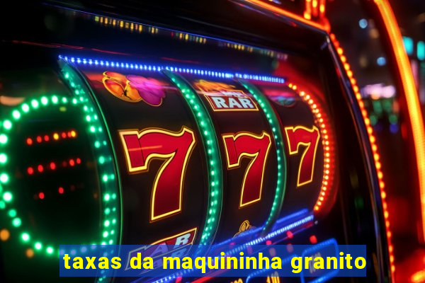 taxas da maquininha granito